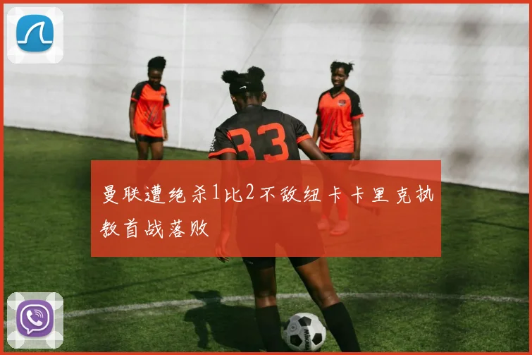 曼联遭绝杀1比2不敌纽卡卡里克执教首战落败