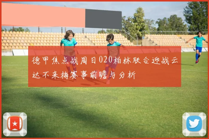 德甲焦点战周日020柏林联合迎战云达不来梅赛事前瞻与分析