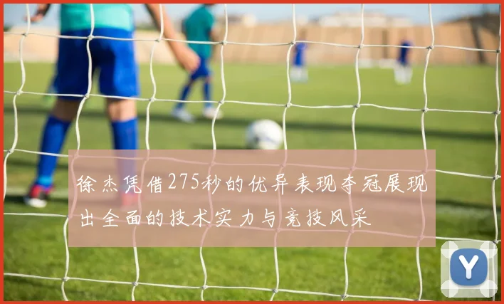 徐杰凭借275秒的优异表现夺冠展现出全面的技术实力与竞技风采